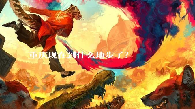 重庆现在到什么地步了？