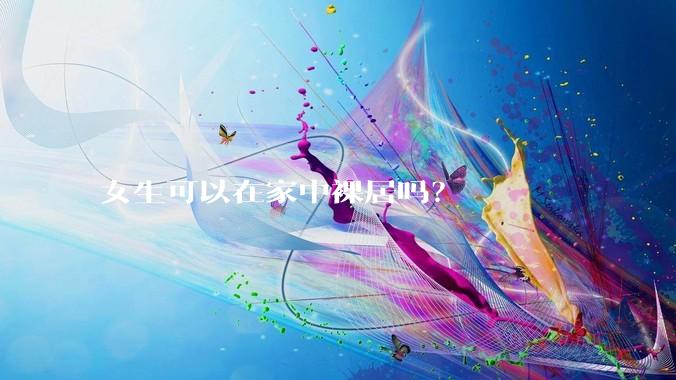 女生可以在家中裸居吗？